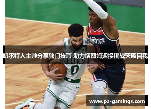 凯尔特人主帅分享独门技巧 助力塔图姆迎接挑战突破自我