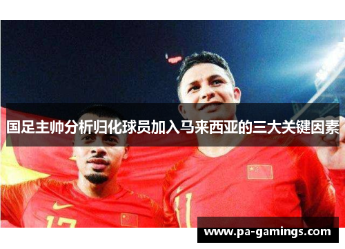 国足主帅分析归化球员加入马来西亚的三大关键因素