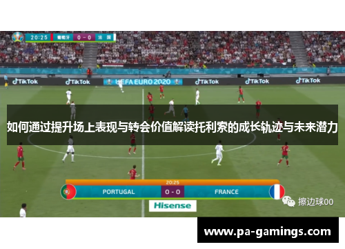 如何通过提升场上表现与转会价值解读托利索的成长轨迹与未来潜力