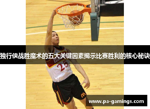 独行侠战胜魔术的五大关键因素揭示比赛胜利的核心秘诀