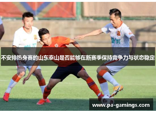 不安排热身赛的山东泰山是否能够在新赛季保持竞争力与状态稳定