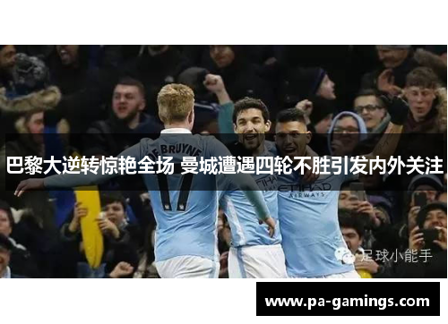 巴黎大逆转惊艳全场 曼城遭遇四轮不胜引发内外关注