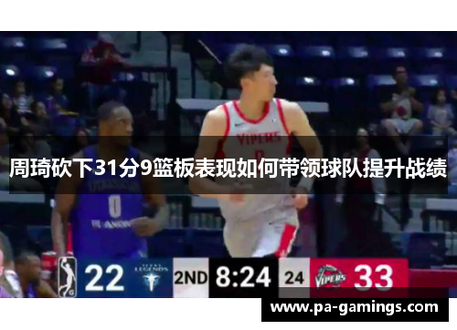 周琦砍下31分9篮板表现如何带领球队提升战绩