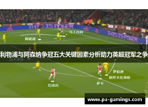 利物浦与阿森纳争冠五大关键因素分析助力英超冠军之争