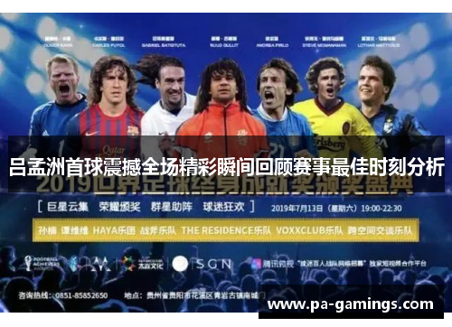 吕孟洲首球震撼全场精彩瞬间回顾赛事最佳时刻分析