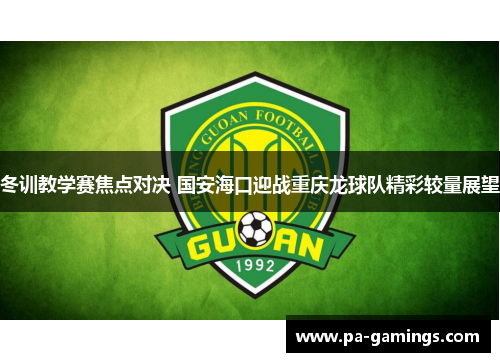 冬训教学赛焦点对决 国安海口迎战重庆龙球队精彩较量展望