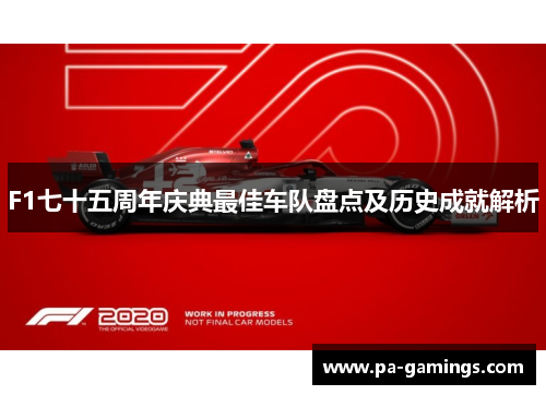 F1七十五周年庆典最佳车队盘点及历史成就解析