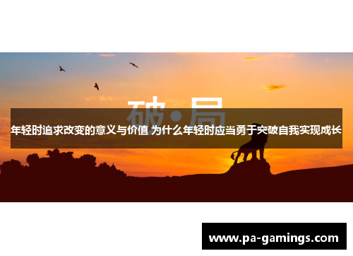 年轻时追求改变的意义与价值 为什么年轻时应当勇于突破自我实现成长