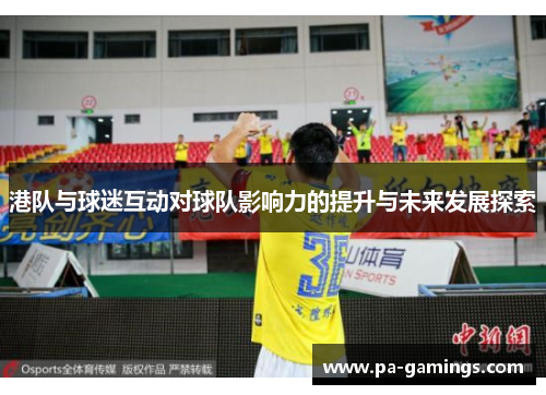 港队与球迷互动对球队影响力的提升与未来发展探索
