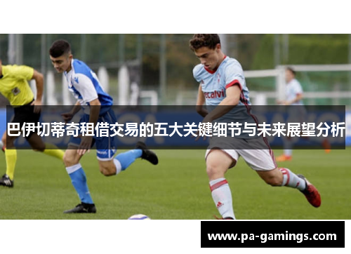巴伊切蒂奇租借交易的五大关键细节与未来展望分析