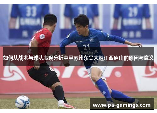 如何从战术与球队表现分析中甲苏州东吴大胜江西庐山的原因与意义