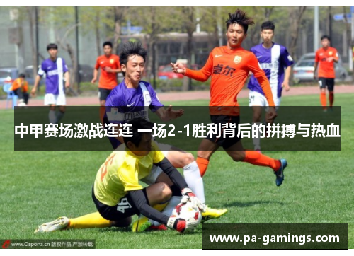 中甲赛场激战连连 一场2-1胜利背后的拼搏与热血