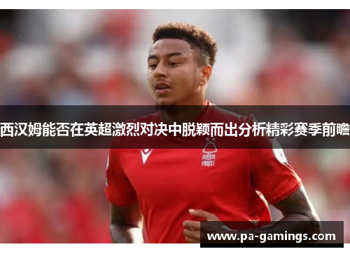 西汉姆能否在英超激烈对决中脱颖而出分析精彩赛季前瞻