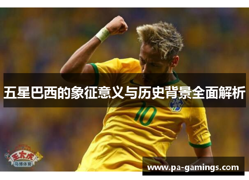 五星巴西的象征意义与历史背景全面解析