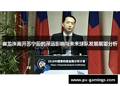 崔龙洙离开苏宁后的深远影响与未来球队发展展望分析