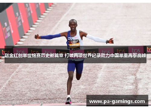 赵金红创举世锦赛历史新篇章 打破两项世界纪录助力中国举重再攀高峰