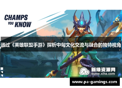 通过《英雄联盟手游》探析中匈文化交流与融合的独特视角 通过《英雄联盟手游》探析中匈文化交流与融合的独特视角