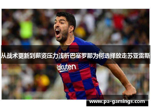 从战术更新到薪资压力浅析巴塞罗那为何选择放走苏亚雷斯