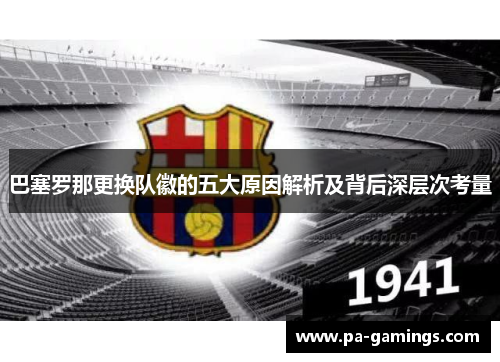 巴塞罗那更换队徽的五大原因解析及背后深层次考量