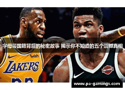 字母哥国籍背后的秘密故事 揭示你不知道的五个震撼真相