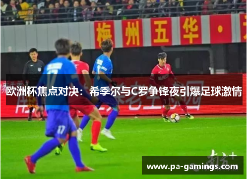 欧洲杯焦点对决:希季尔与C罗争锋夜引爆足球激情 欧洲杯焦点对决:希季尔与C罗争锋夜引爆足球激情
