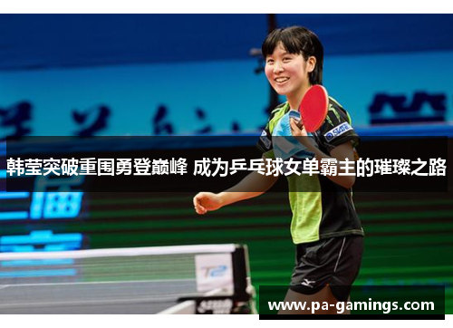 韩莹突破重围勇登巅峰 成为乒乓球女单霸主的璀璨之路