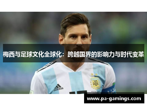 梅西与足球文化全球化：跨越国界的影响力与时代变革