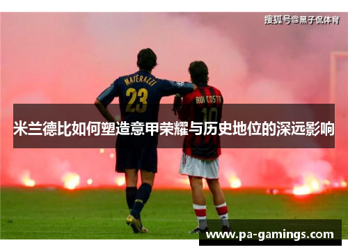 米兰德比如何塑造意甲荣耀与历史地位的深远影响