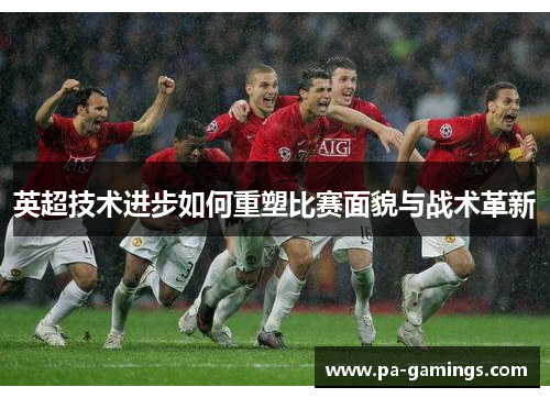 英超技术进步如何重塑比赛面貌与战术革新