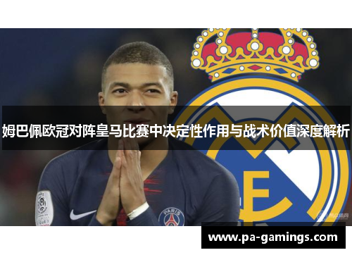姆巴佩欧冠对阵皇马比赛中决定性作用与战术价值深度解析