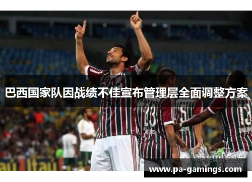 巴西国家队因战绩不佳宣布管理层全面调整方案