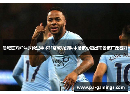 曼城官方确认罗德里手术非常成功球队中场核心复出前景被广泛看好