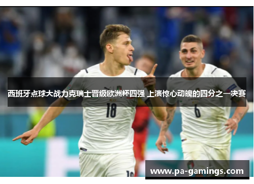 西班牙点球大战力克瑞士晋级欧洲杯四强 上演惊心动魄的四分之一决赛