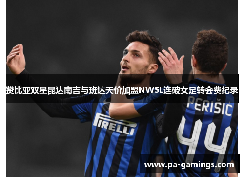 赞比亚双星昆达南吉与班达天价加盟NWSL连破女足转会费纪录