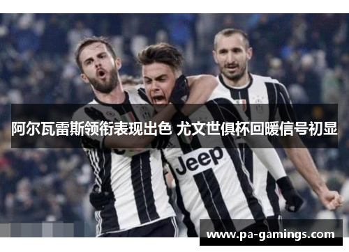 阿尔瓦雷斯领衔表现出色 尤文世俱杯回暖信号初显