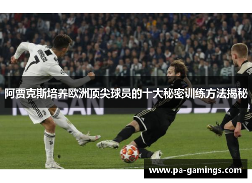 阿贾克斯培养欧洲顶尖球员的十大秘密训练方法揭秘