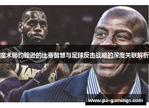 魔术师约翰逊的比赛智慧与足球反击战略的深度关联解析