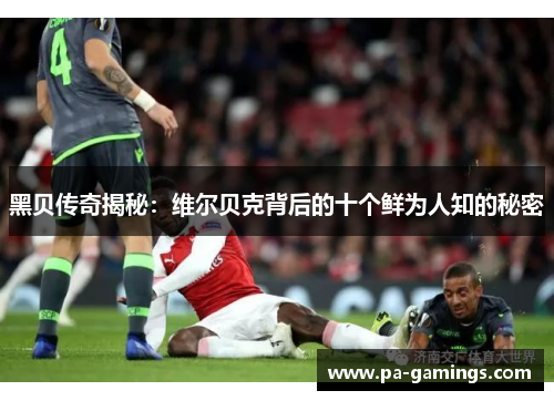 黑贝传奇揭秘：维尔贝克背后的十个鲜为人知的秘密