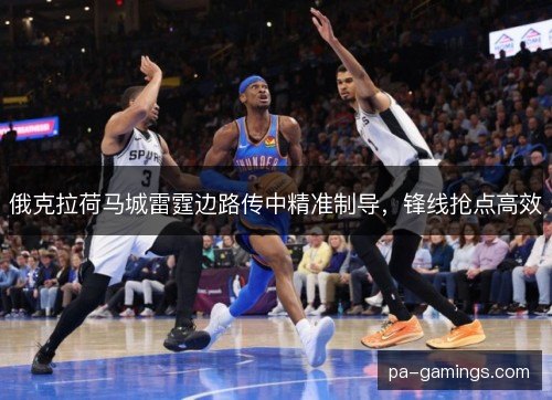 俄克拉荷马城雷霆边路传中精准制导，锋线抢点高效